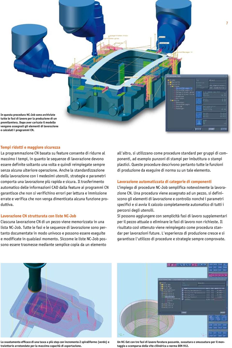 Tempi ridotti e maggiore sicurezza La programmazione CN basata su feature consente di ridurre al massimo i tempi, in quanto le sequenze di lavorazione devono essere definite soltanto una volta e