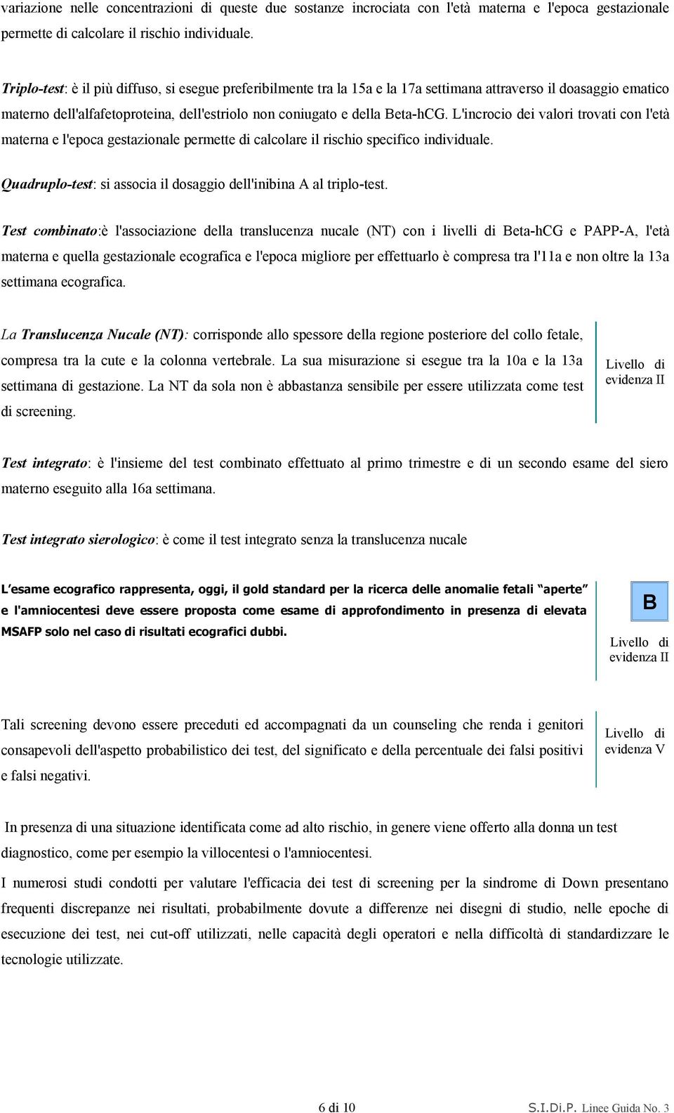 L'incrocio dei valori trovati con l'età materna e l'epoca gestazionale permette di calcolare il rischio specifico individuale. Quadruplo-test: si associa il dosaggio dell'inibina A al triplo-test.