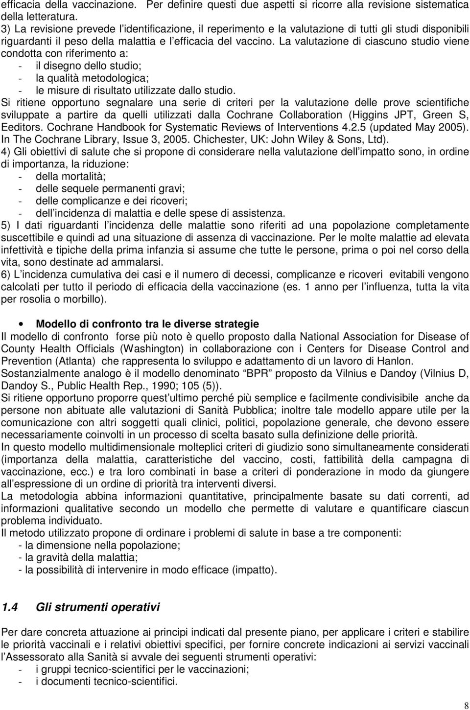 La valutazione di ciascuno studio viene condotta con riferimento a: - il disegno dello studio; - la qualità metodologica; - le misure di risultato utilizzate dallo studio.