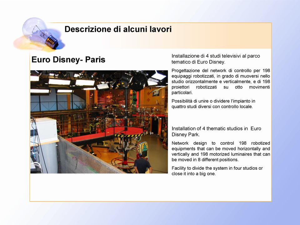 movimenti particolari. Possibilità di unire o dividere l impianto in quattro studi diversi con controllo locale. Installation of 4 thematic studios in Euro Disney Park.