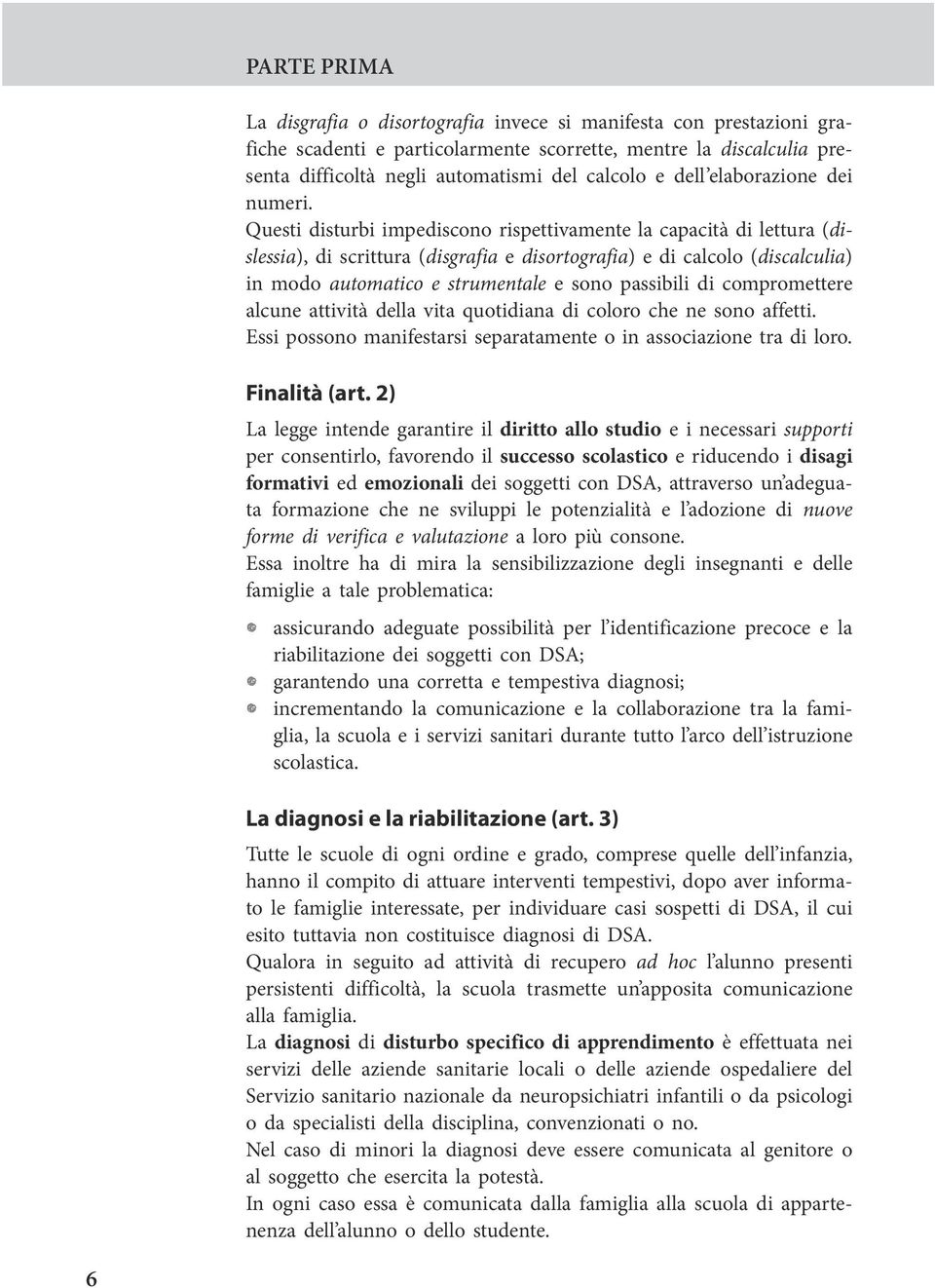 Questi disturbi impediscono rispettivamente la capacità di lettura (dislessia), di scrittura (disgrafia e disortografia) e di calcolo (discalculia) in modo automatico e strumentale e sono passibili