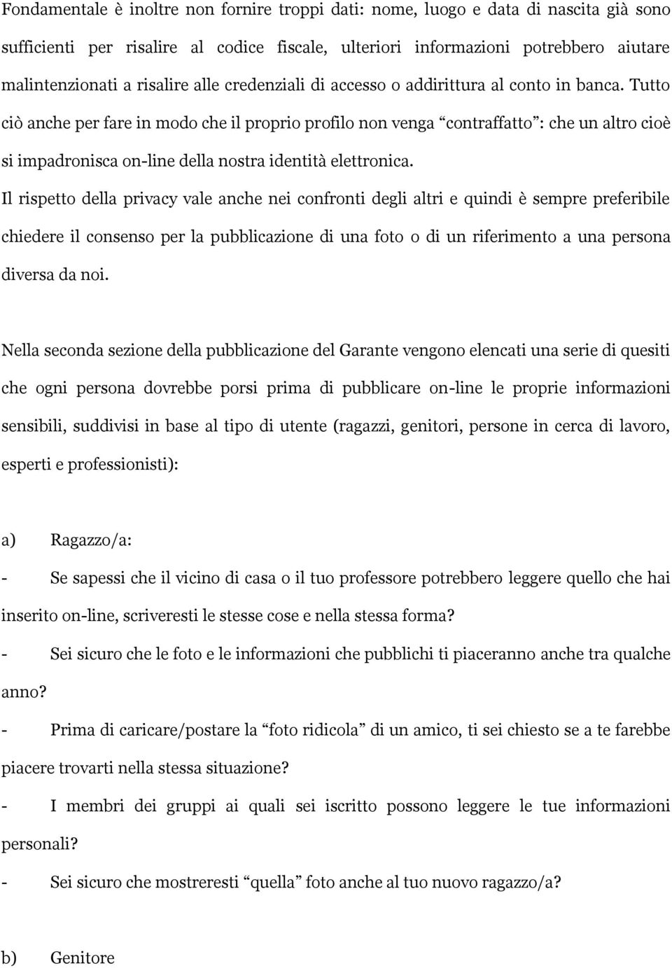 Tutto ciò anche per fare in modo che il proprio profilo non venga contraffatto : che un altro cioè si impadronisca on-line della nostra identità elettronica.