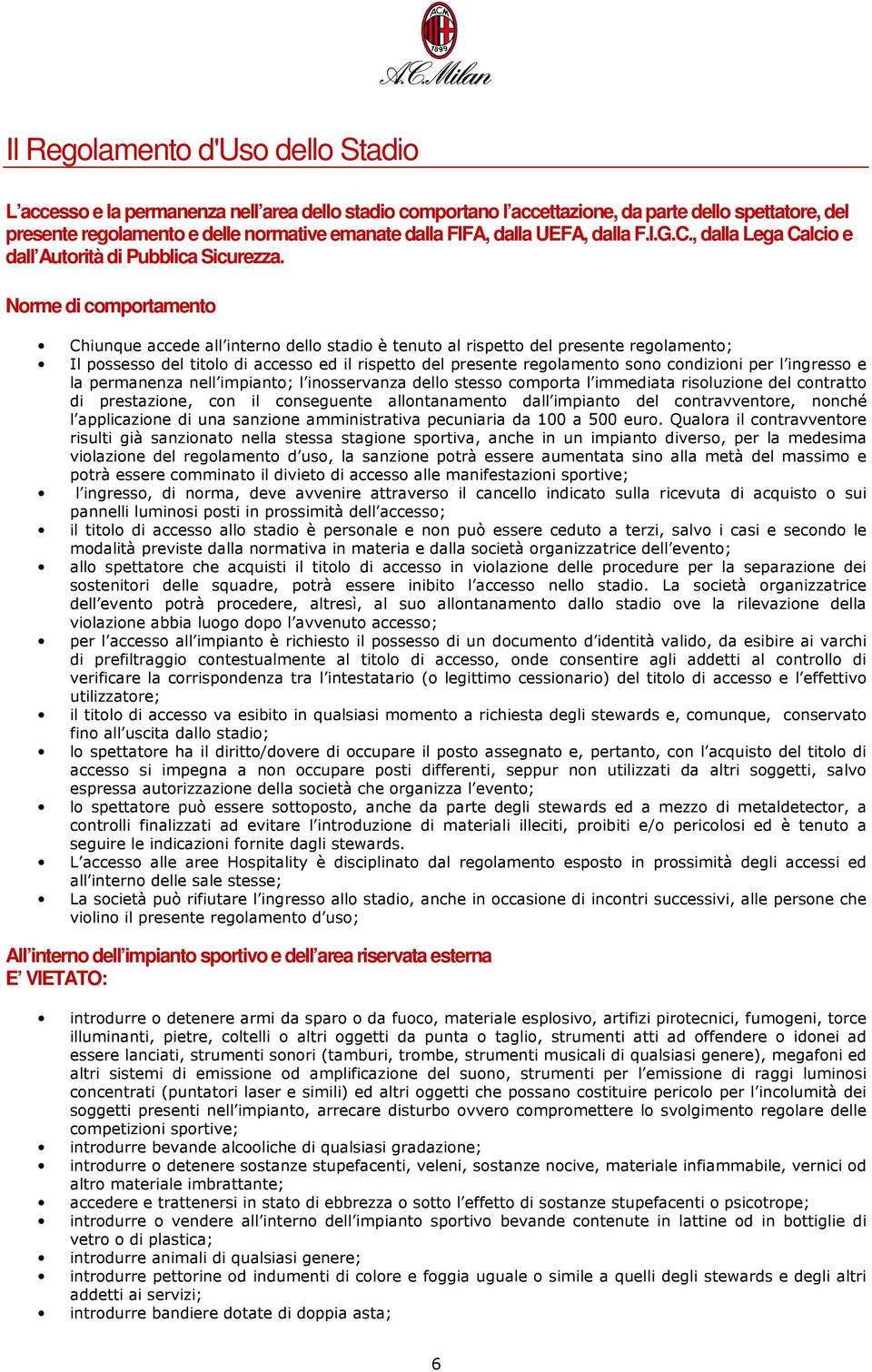 Norme di comportamento Chiunque accede all interno dello stadio è tenuto al rispetto del presente regolamento; Il possesso del titolo di accesso ed il rispetto del presente regolamento sono