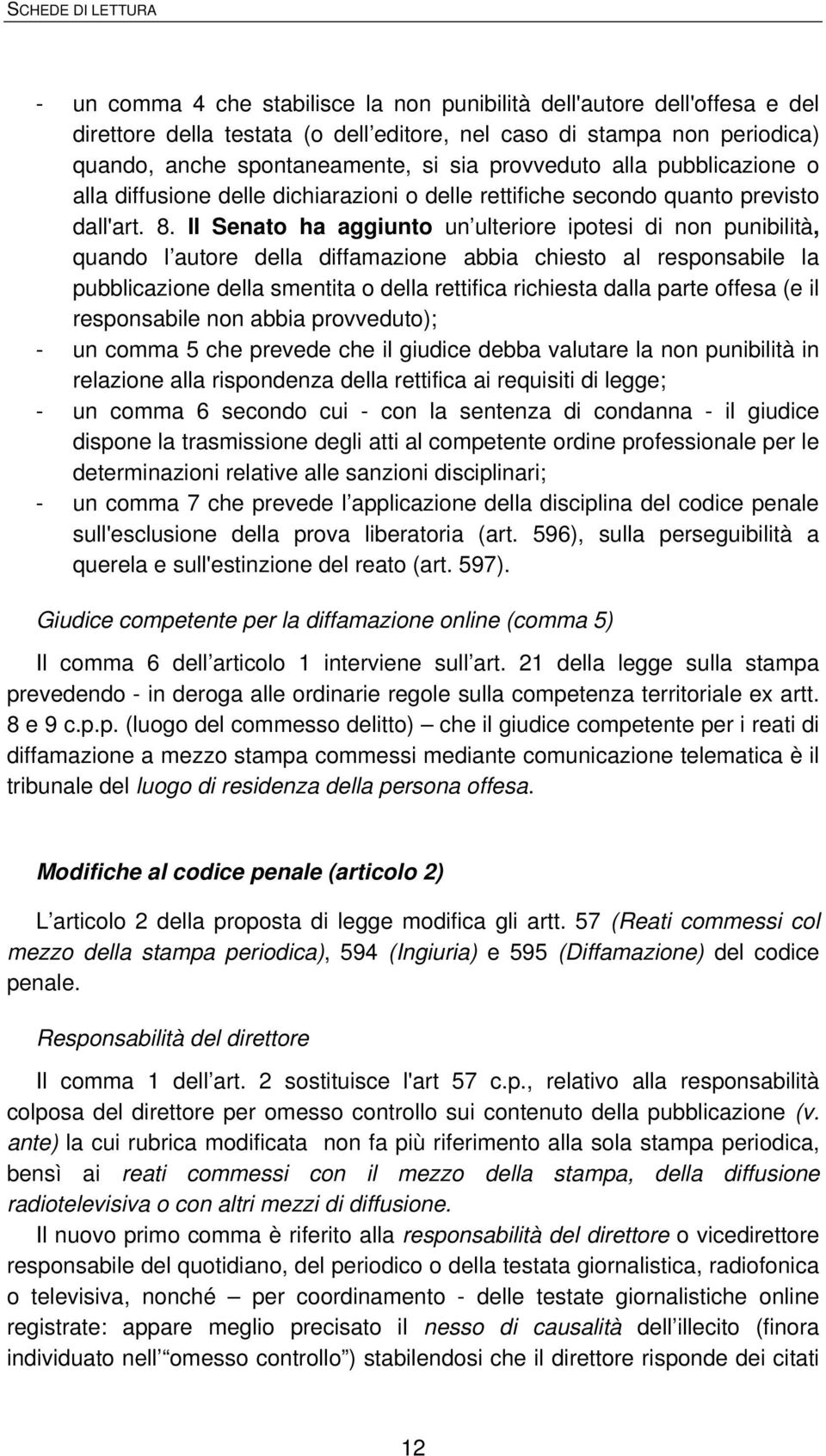 Il Senato ha aggiunto un ulteriore ipotesi di non punibilità, quando l autore della diffamazione abbia chiesto al responsabile la pubblicazione della smentita o della rettifica richiesta dalla parte