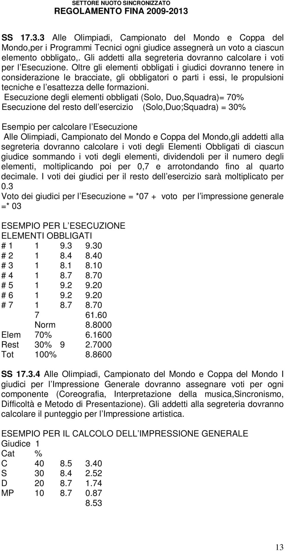 Oltre gli elementi obbligati i giudici dovranno tenere in considerazione le bracciate, gli obbligatori o parti i essi, le propulsioni tecniche e l esattezza delle formazioni.