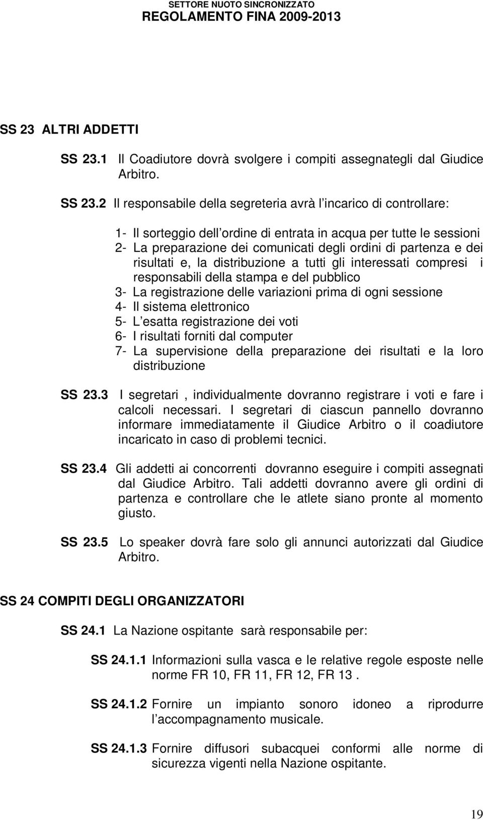 2 Il responsabile della segreteria avrà l incarico di controllare: 1- Il sorteggio dell ordine di entrata in acqua per tutte le sessioni 2- La preparazione dei comunicati degli ordini di partenza e