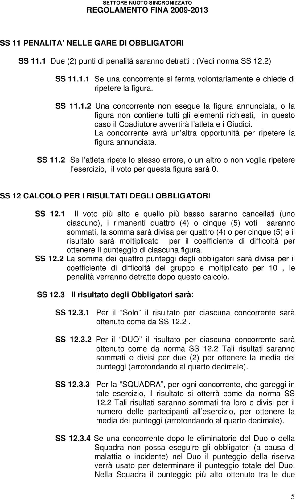 La concorrente avrà un altra opportunità per ripetere la figura annunciata. SS 11.2 Se l atleta ripete lo stesso errore, o un altro o non voglia ripetere l esercizio, il voto per questa figura sarà 0.