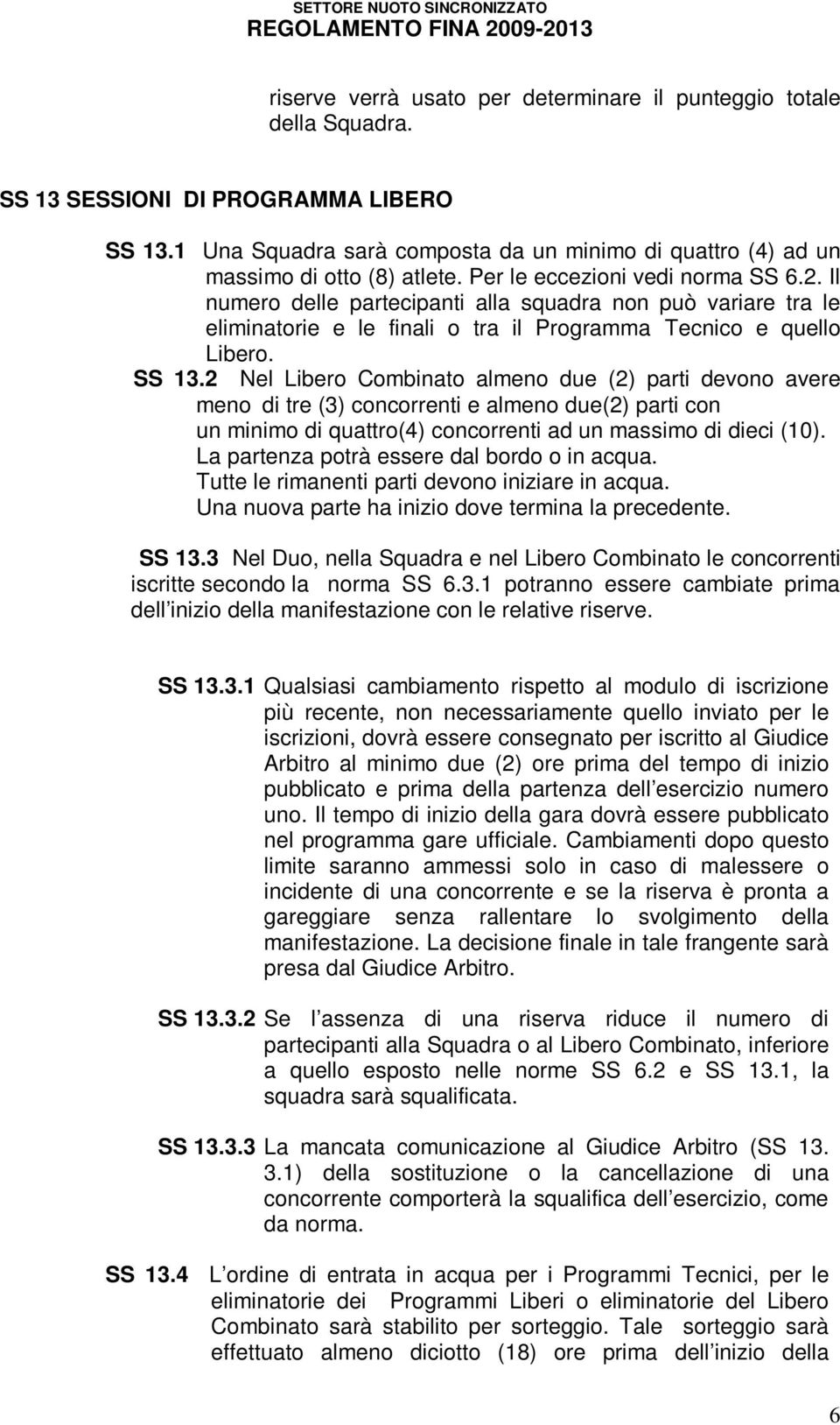 Il numero delle partecipanti alla squadra non può variare tra le eliminatorie e le finali o tra il Programma Tecnico e quello Libero. SS 13.