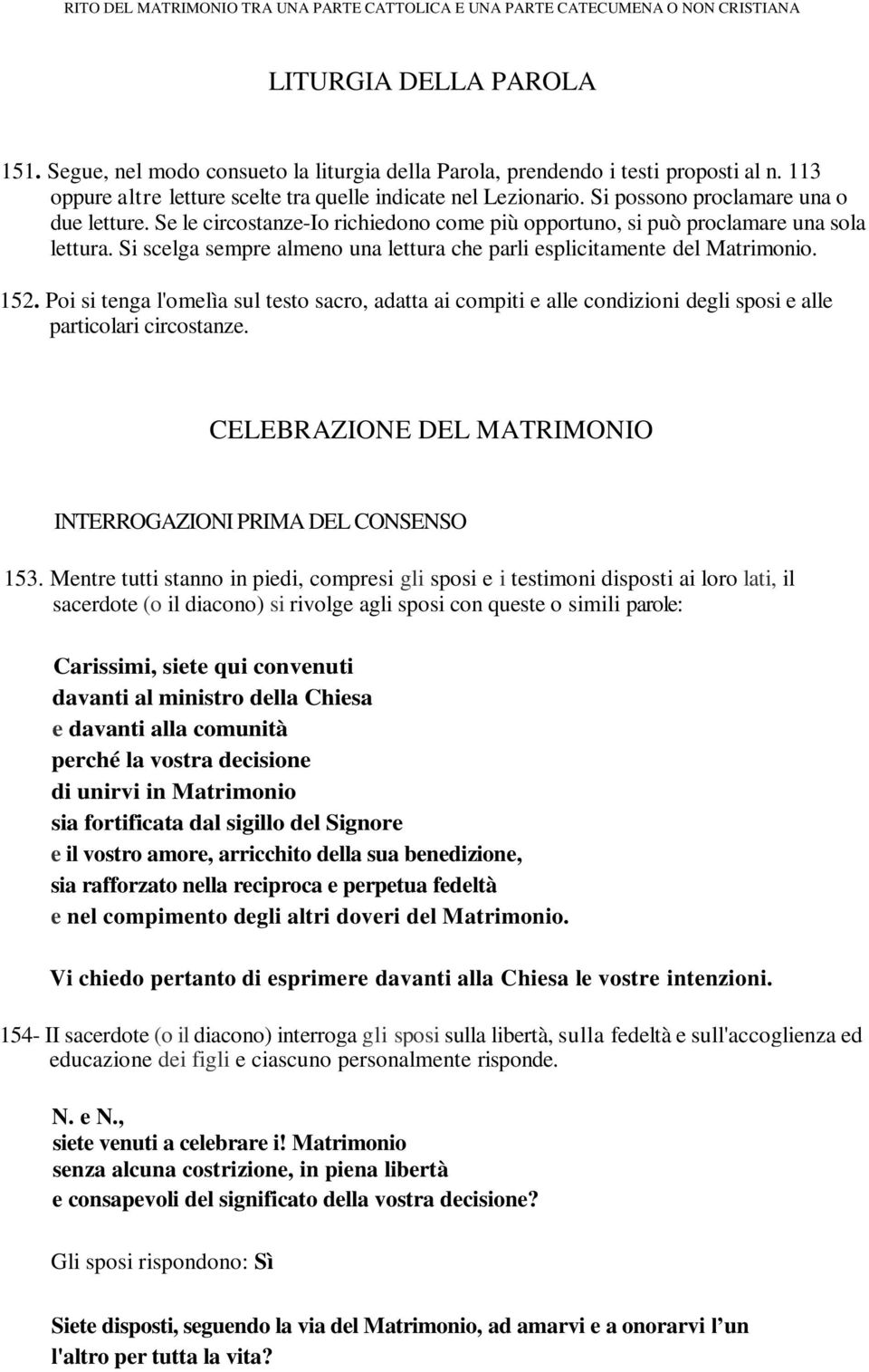 Si scelga sempre almeno una lettura che parli esplicitamente del Matrimonio. 152. Poi si tenga l'omelìa sul testo sacro, adatta ai compiti e alle condizioni degli sposi e alle particolari circostanze.