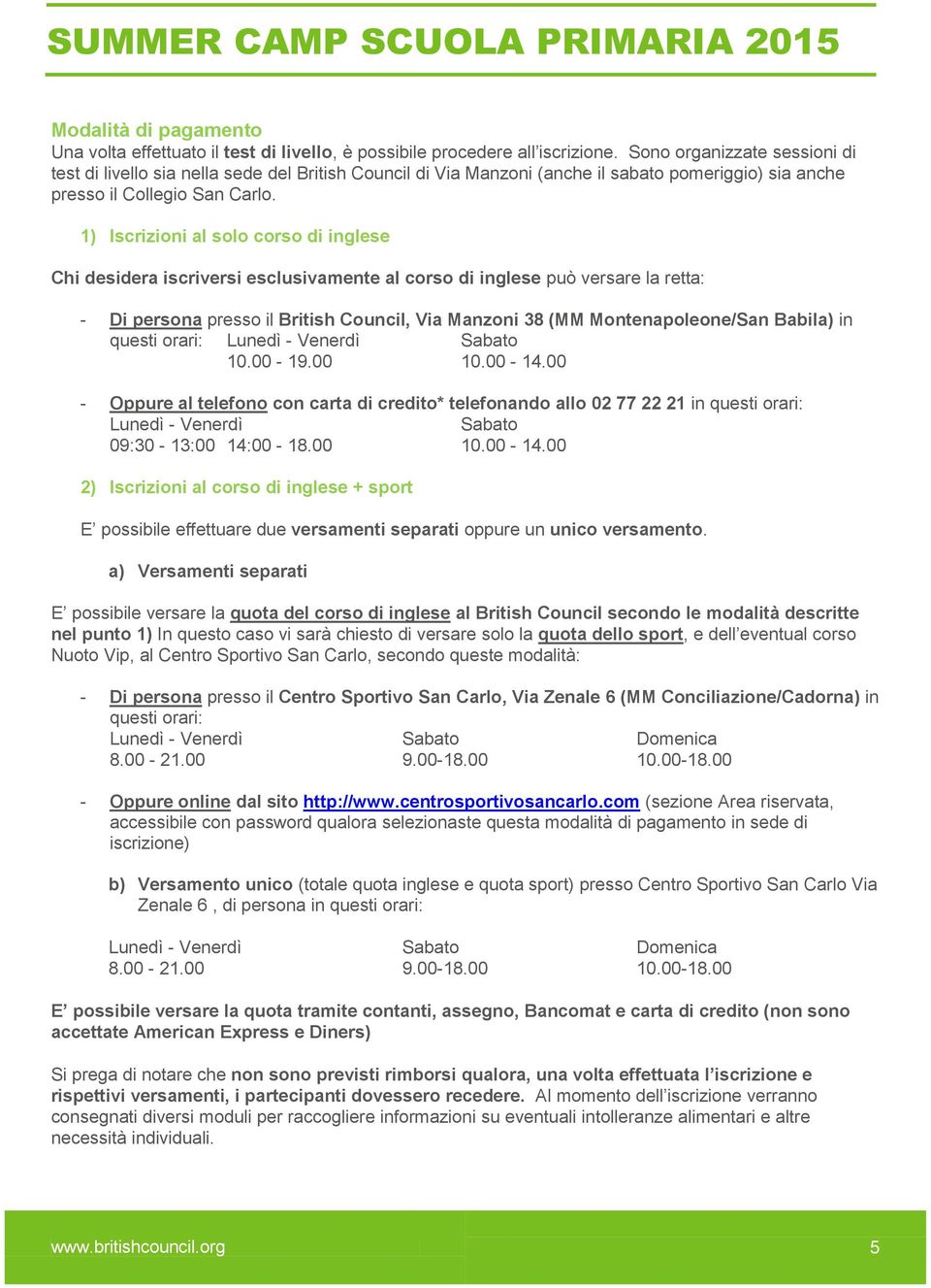 1) Iscrizioni al solo corso di inglese Chi desidera iscriversi esclusivamente al corso di inglese può versare la retta: - Di persona presso il British Council, Via Manzoni 38 (MM Montenapoleone/San