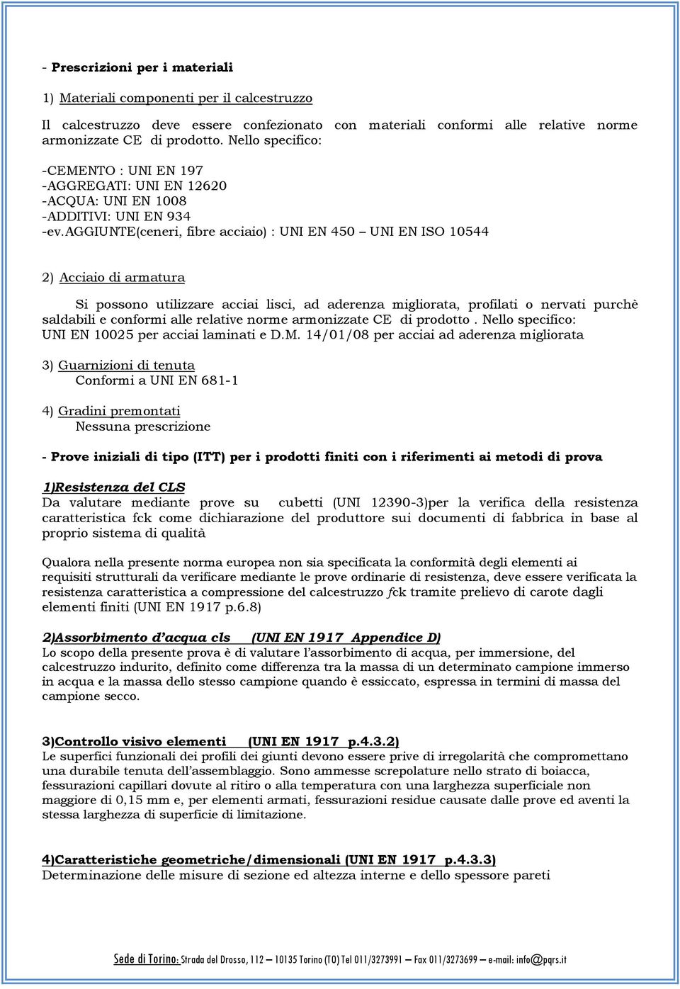 aggiunte(ceneri, fibre acciaio) : UNI EN 450 UNI EN ISO 10544 2) Acciaio di armatura Si possono utilizzare acciai lisci, ad aderenza migliorata, profilati o nervati purchè saldabili e conformi alle