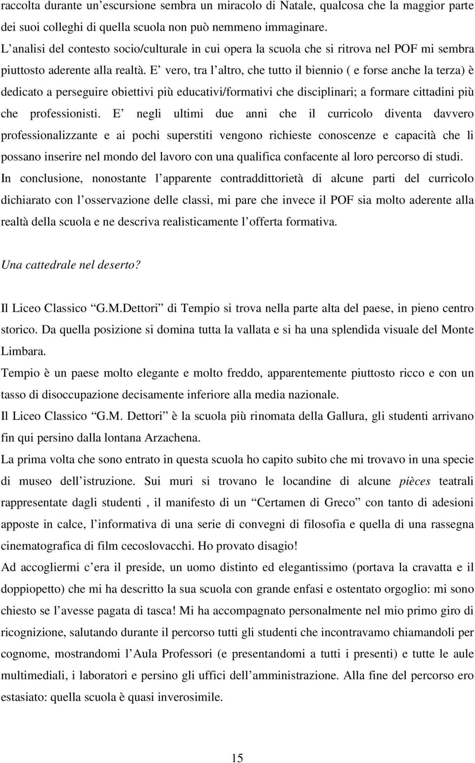 E vero, tra l altro, che tutto il biennio ( e forse anche la terza) è dedicato a perseguire obiettivi più educativi/formativi che disciplinari; a formare cittadini più che professionisti.