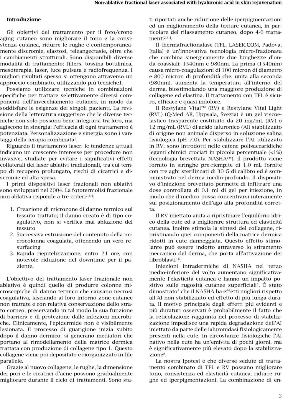 Sono disponibili diverse modalità di trattamento: fillers, tossina botulinica, mesoterapia, laser, luce pulsata e radiofrequenza.