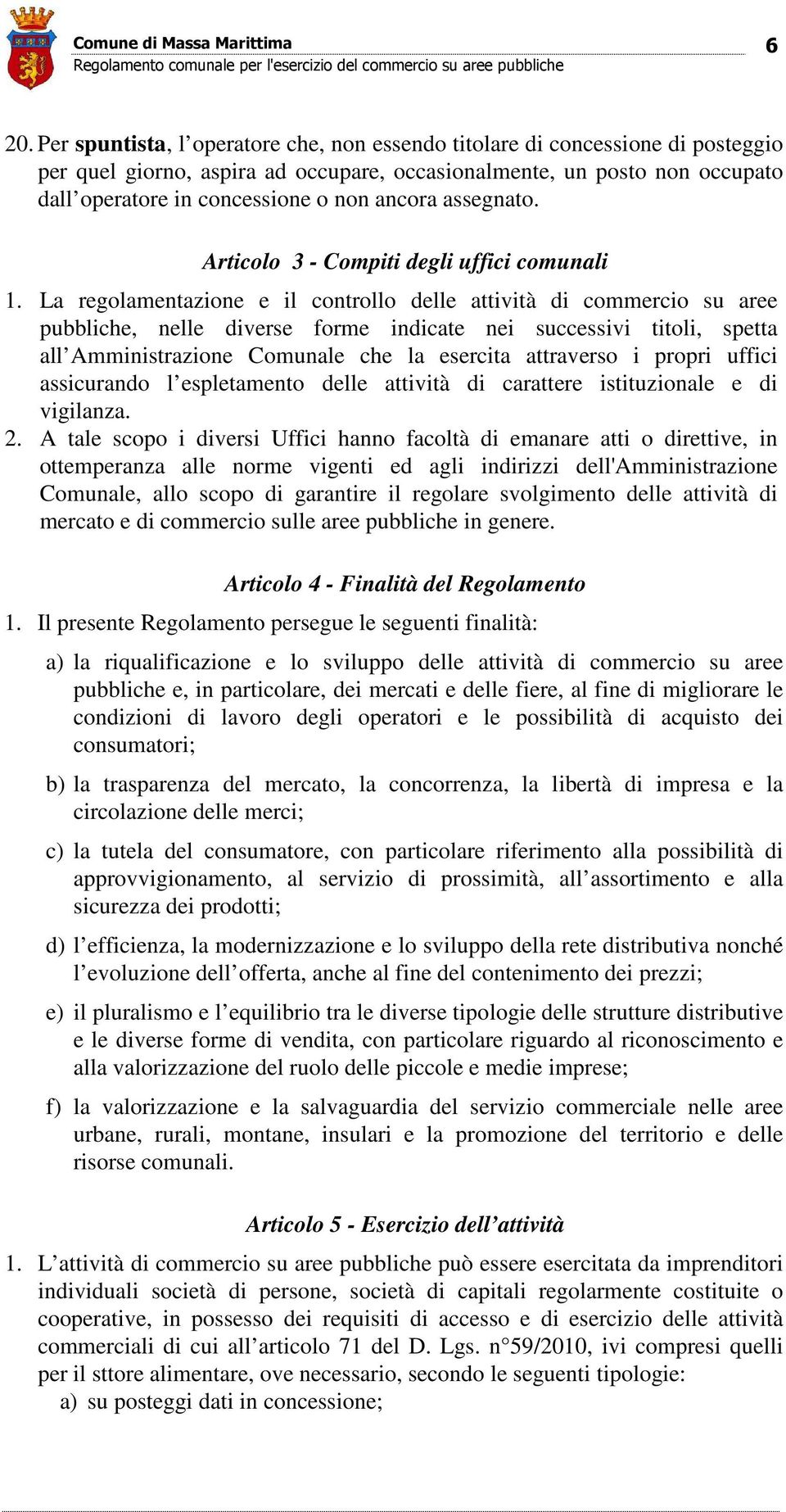 La regolamentazione e il controllo delle attività di commercio su aree pubbliche, nelle diverse forme indicate nei successivi titoli, spetta all Amministrazione Comunale che la esercita attraverso i