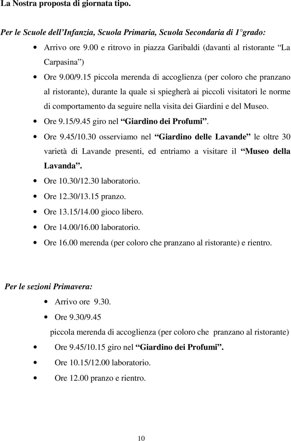 15 piccola merenda di accoglienza (per coloro che pranzano al ristorante), durante la quale si spiegherà ai piccoli visitatori le norme di comportamento da seguire nella visita dei Giardini e del