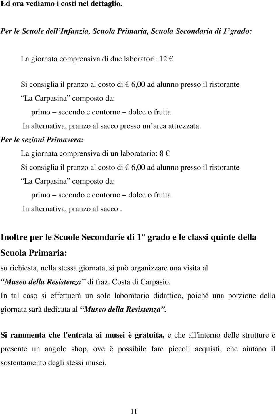 Carpasina composto da: primo secondo e contorno dolce o frutta. In alternativa, pranzo al sacco presso un area attrezzata.