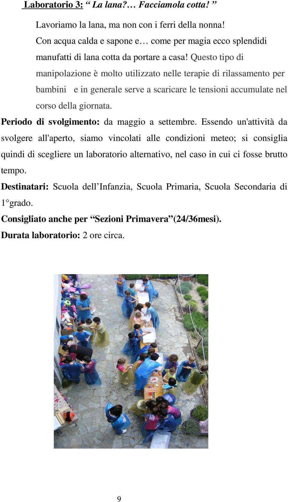 Questo tipo di manipolazione è molto utilizzato nelle terapie di rilassamento per bambini e in generale serve a scaricare le tensioni accumulate nel corso della giornata.