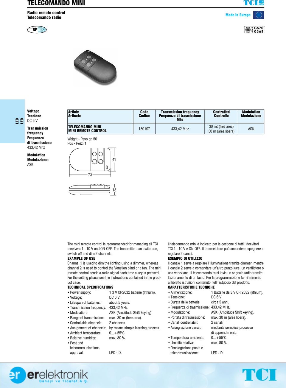 The transmitter can switch on, switch off and dim 2 channels. EXAMPLE OF USE Channel 1 is used to dim the lighting using a dimmer, whereas channel 2 is used to control the Venetian blind or a fan.