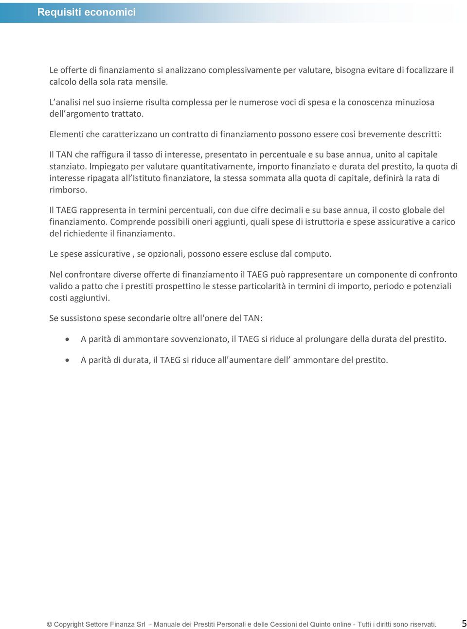 Elementi che caratterizzano un contratto di finanziamento possono essere così brevemente descritti: Il TAN che raffigura il tasso di interesse, presentato in percentuale e su base annua, unito al