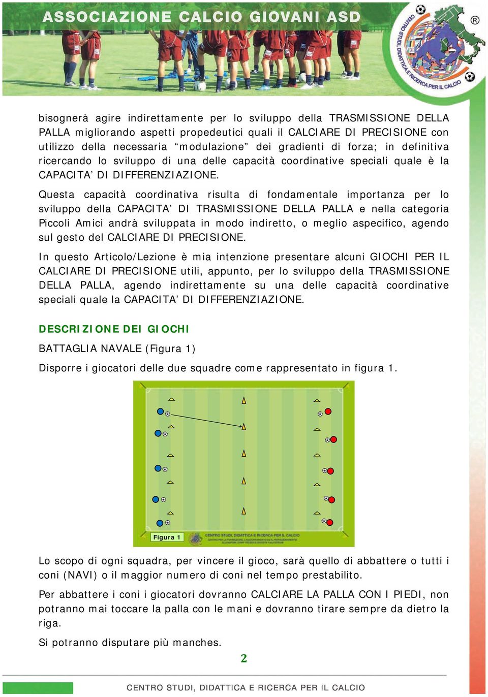 Questa capacità coordinativa risulta di fondamentale importanza per lo sviluppo della CAPACITA DI TRASMISSIONE DELLA PALLA e nella categoria Piccoli Amici andrà sviluppata in modo indiretto, o meglio