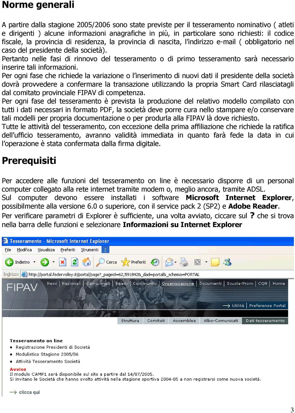 Pertanto nelle fasi di rinnovo del tesseramento o di primo tesseramento sarà necessario inserire tali informazioni.