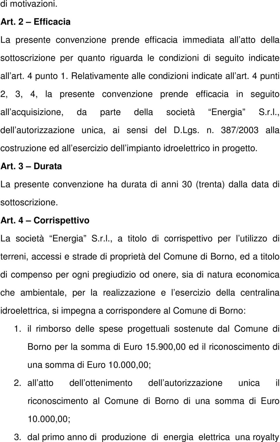 Lgs. n. 387/2003 alla costruzione ed all esercizio dell impianto idroelettrico in progetto. Art. 3 Durata La presente convenzione ha durata di anni 30 (trenta) dalla data di sottoscrizione. Art. 4 Corrispettivo La società Energia S.