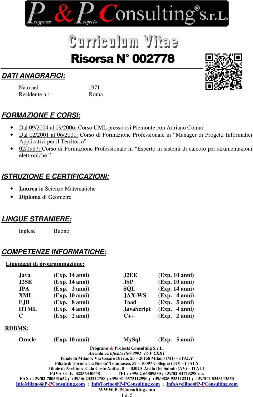 ISTRUZIONE E CERTIFICAZIONI: Laurea in Scienze Matematiche Diploma di Geometra LINGUE STRANIERE: Inglese Buono COMPETENZE INFORMATICHE: Linguaggi di programmazione: RDBMS: Java (Exp.