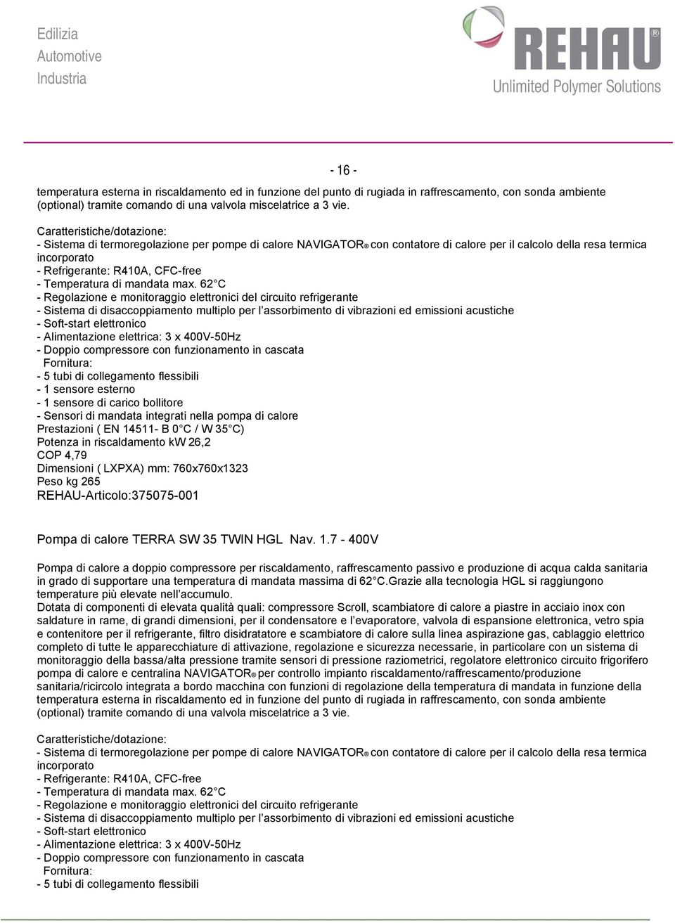 con funzionamento in cascata - 5 tubi di collegamento flessibili - 1 sensore esterno - 1 sensore di carico bollitore - Sensori di mandata integrati nella pompa di calore Prestazioni ( EN 14511- B 0 C