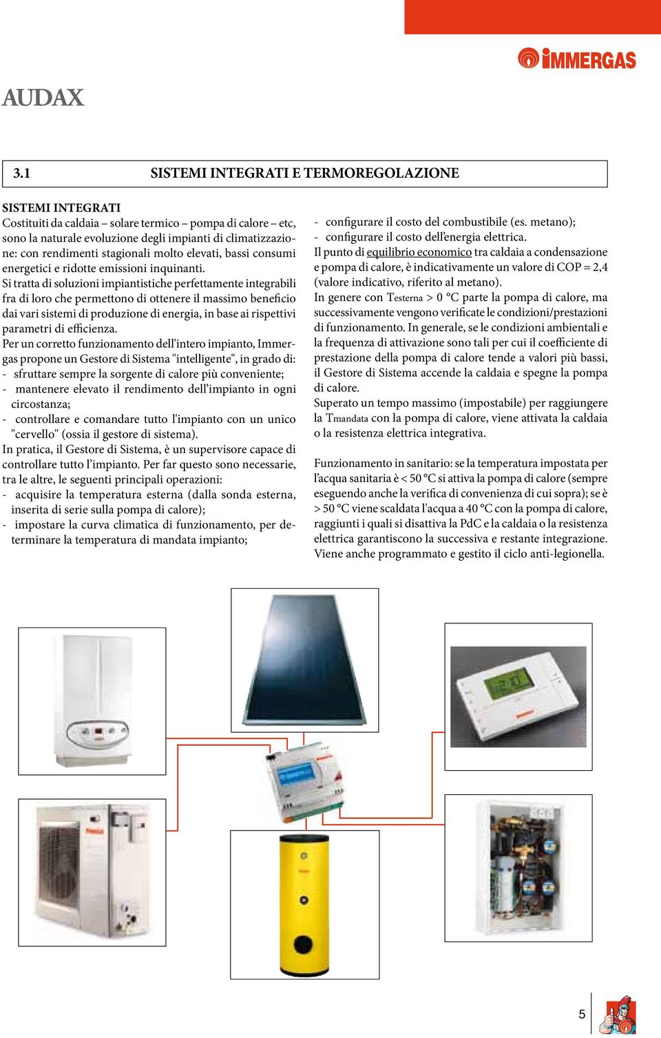 Si tratta di soluzioni impiantistiche perfettamente integrabili fra di loro che permettono di ottenere il massimo beneficio dai vari sistemi di produzione di energia, in base ai rispettivi parametri