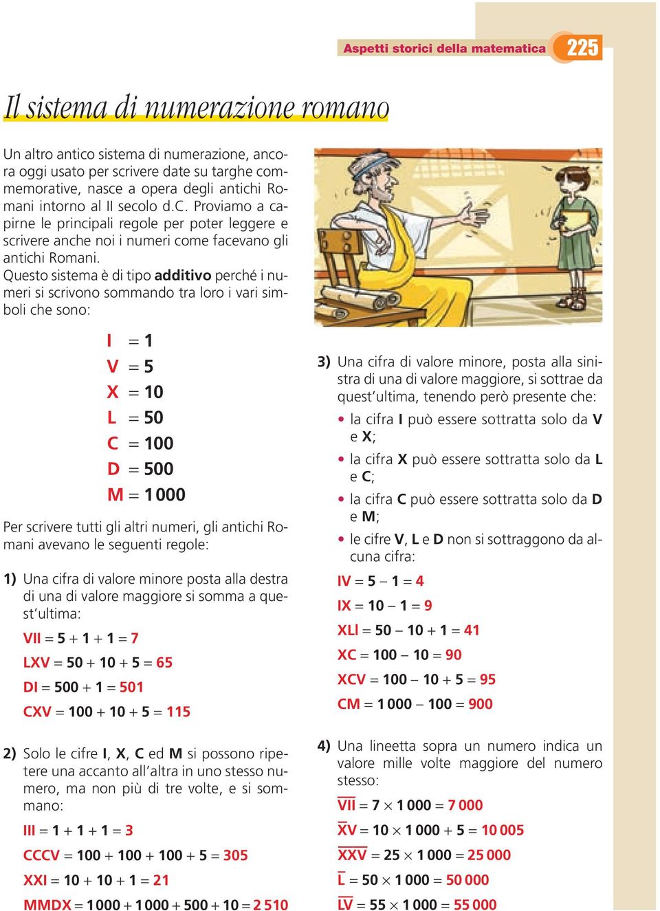 scrivere tutti gli altri numeri, gli antichi Romani avevano le seguenti regole: 1) Una cifra di valore minore posta alla destra di una di valore maggiore si somma a quest ultima: VII = 5 + 1 + 1 = 7