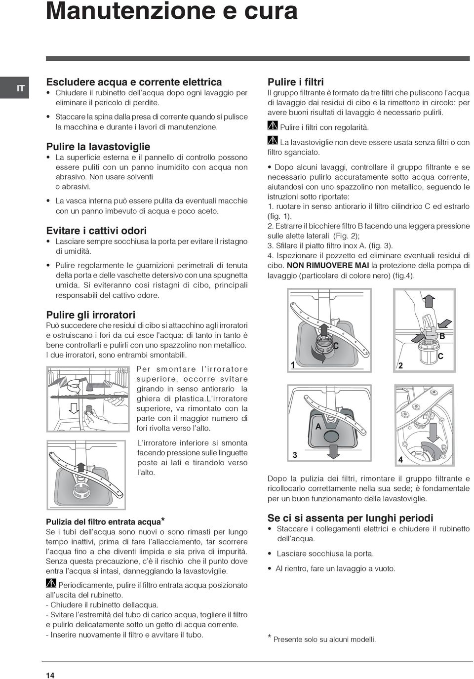 Pulire la lavastoviglie La superficie esterna e il pannello di controllo possono essere puliti con un panno inumidito con acqua non abrasivo. Non usare solventi o abrasivi.