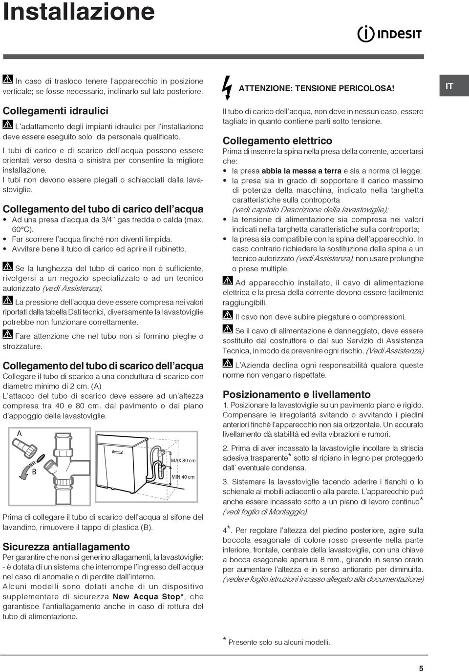 I tubi di carico e di scarico dell acqua possono essere orientati verso destra o sinistra per consentire la migliore installazione. I tubi non devono essere piegati o schiacciati dalla lavastoviglie.