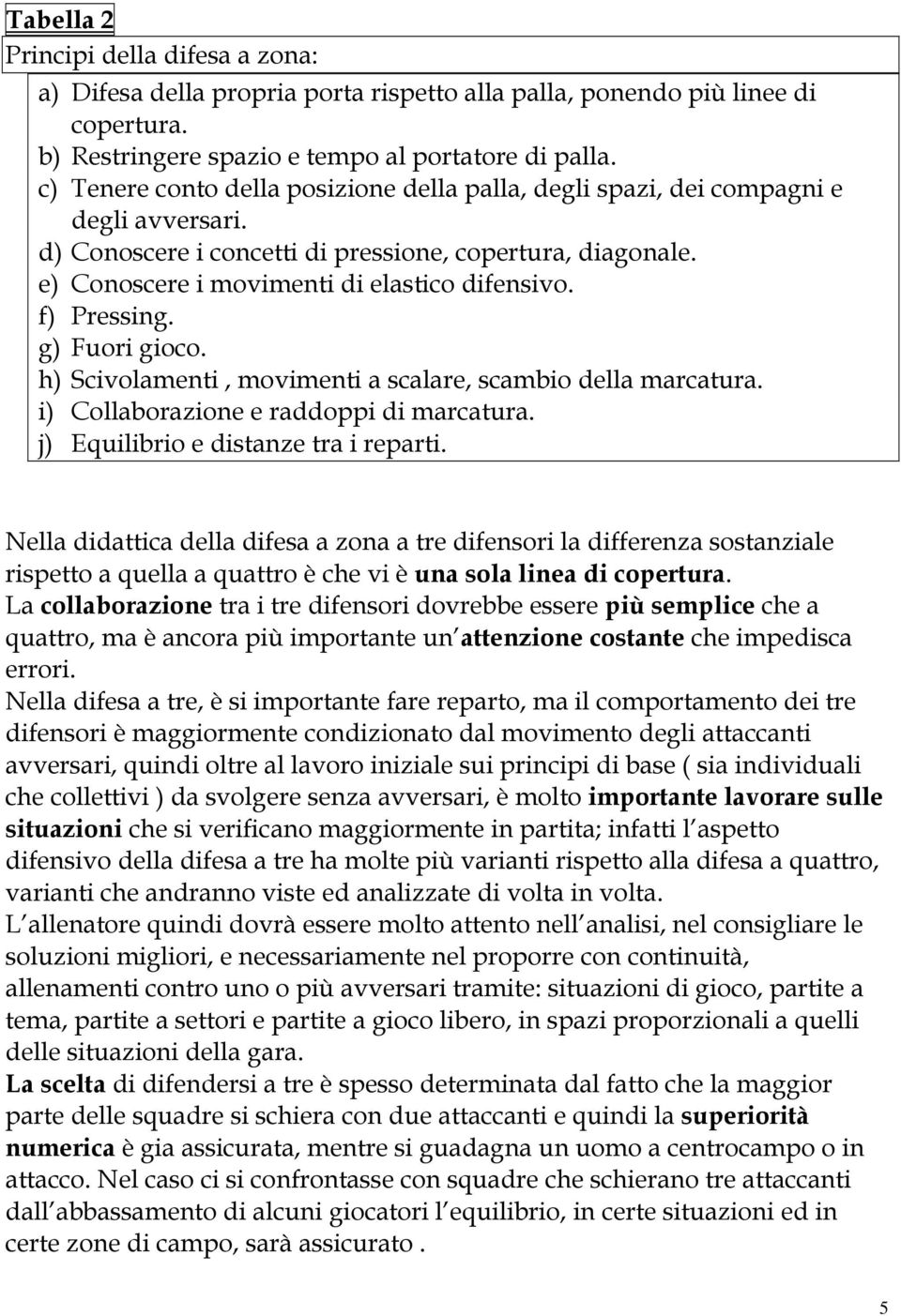 f) Pressing. g) Fuori gioco. h) Scivolamenti, movimenti a scalare, scambio della marcatura. i) Collaborazione e raddoppi di marcatura. j) Equilibrio e distanze tra i reparti.