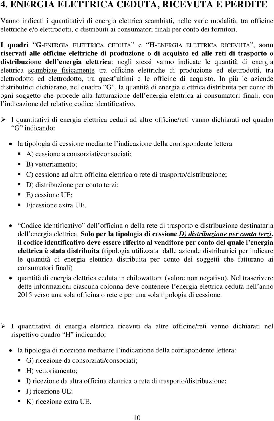 I quadri G-ENERGIA ELETTRICA CEDUTA e H-ENERGIA ELETTRICA RICEVUTA, sono riservati alle officine elettriche di produzione o di acquisto ed alle reti di trasporto o distribuzione dell energia