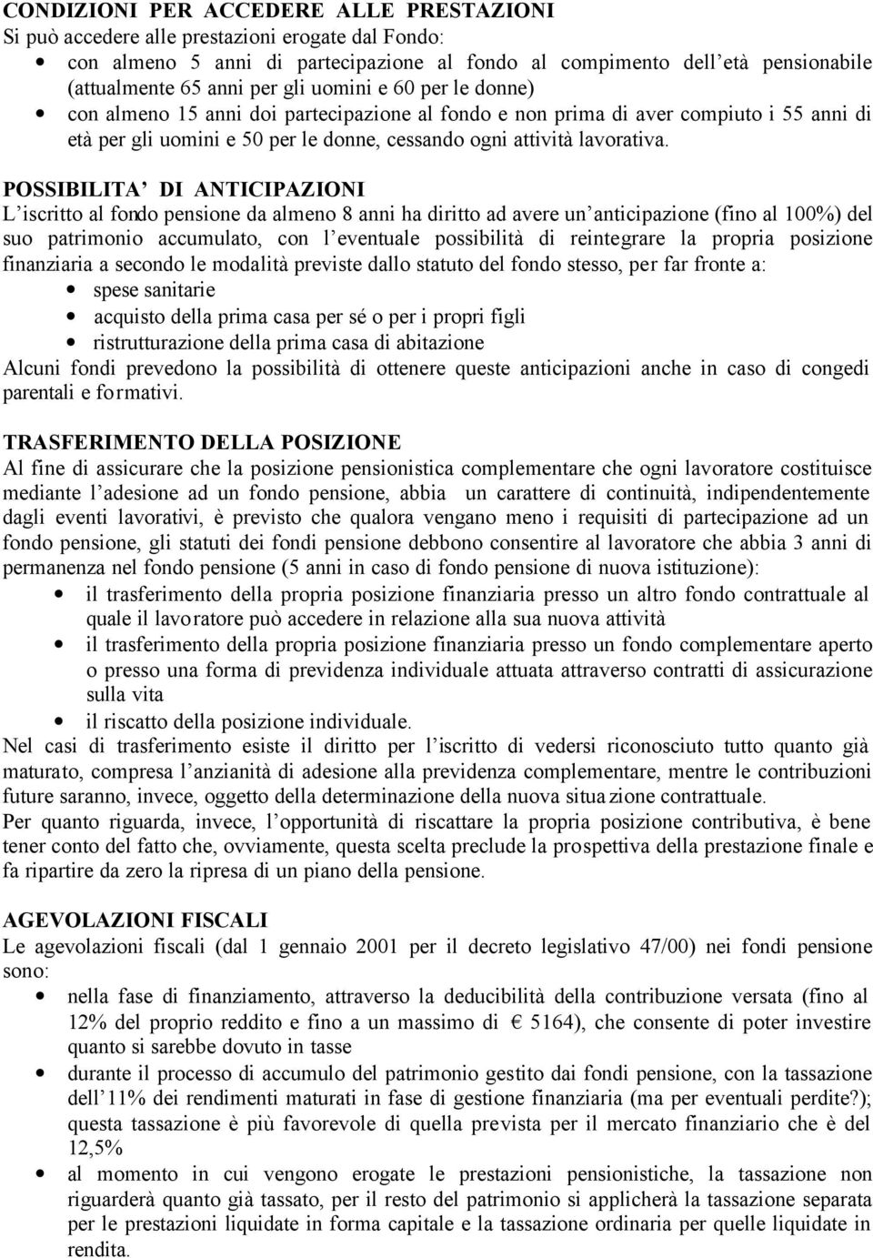 POSSIBILITA DI ANTICIPAZIONI L iscritto al fondo pensione da almeno 8 anni ha diritto ad avere un anticipazione (fino al 100%) del suo patrimonio accumulato, con l eventuale possibilità di