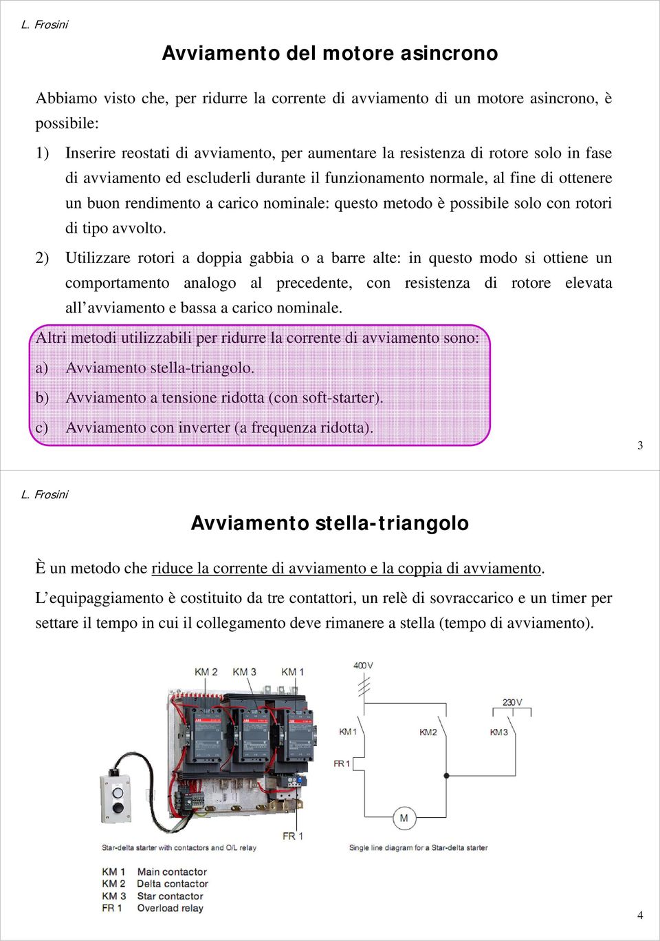 2) Utilizzare rotori a doppia gabbia o a barre alte: in questo modo si ottiene un comportamento analogo al precedente, con resistenza di rotore elevata all avviamento e bassa a carico nominale.