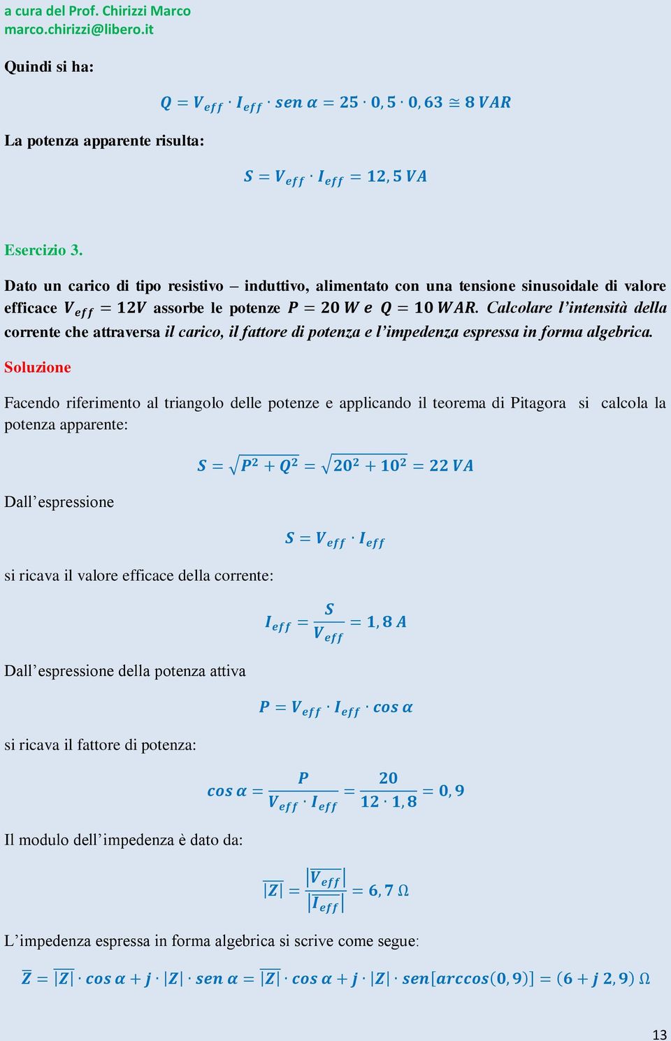 Calcolare l intensità della corrente che attraversa il carico, il fattore di potenza e l impedenza espressa in forma algebrica.