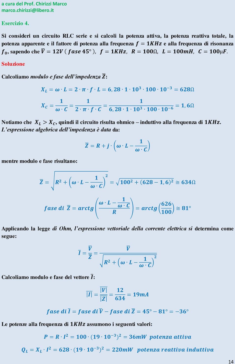 e alla frequenza di risonanza, sapendo che Soluzione Calcoliamo modulo e fase dell impedenza : Notiamo che, quindi il circuito risulta ohmico induttivo