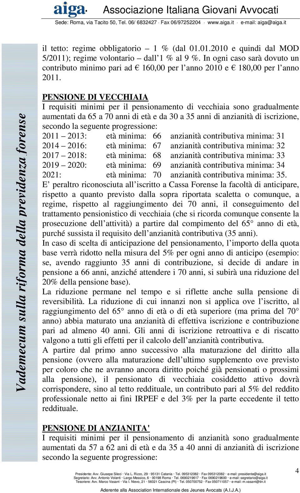 PENSIONE DI VECCHIAIA I requisiti minimi per il pensionamento di vecchiaia sono gradualmente aumentati da 65 a 70 anni di età e da 30 a 35 anni di anzianità di iscrizione, secondo la seguente