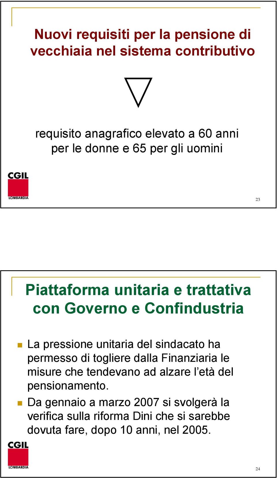 sindacato ha permesso di togliere dalla Finanziaria le misure che tendevano ad alzare l età del pensionamento.