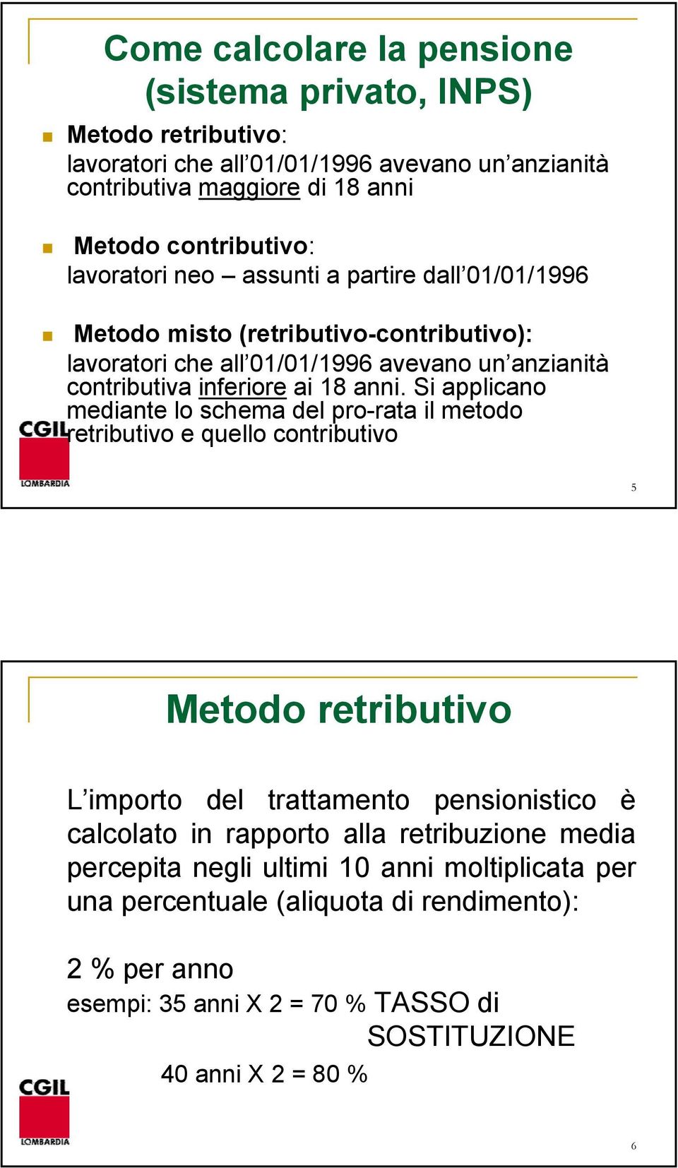 Si applicano mediante lo schema del pro-rata il metodo retributivo e quello contributivo 5 Metodo retributivo L importo del trattamento pensionistico è calcolato in rapporto alla