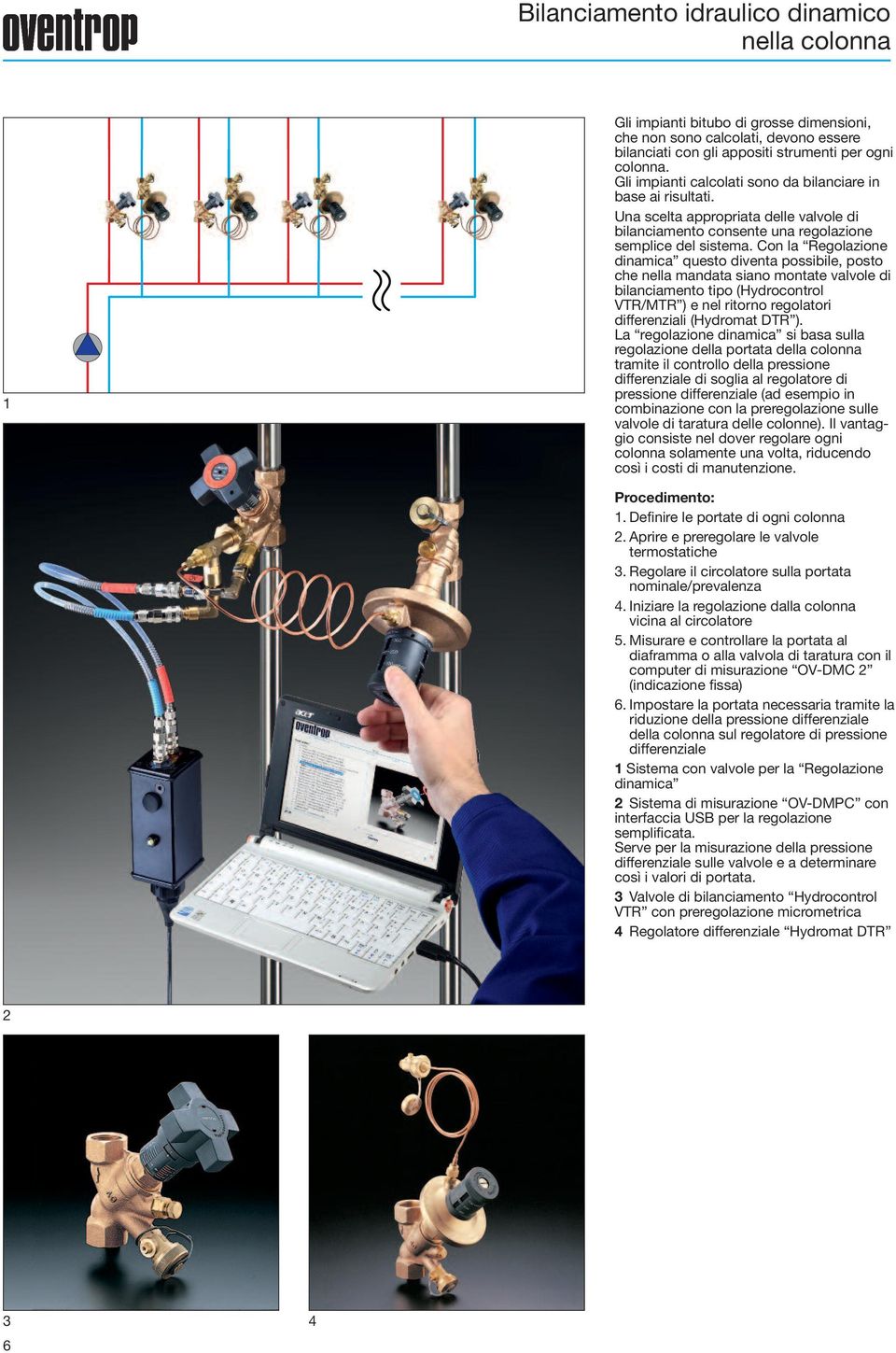 Con la Regolazione dinamica questo diventa possibile, posto che nella mandata siano montate valvole di bilanciamento tipo (Hydrocontrol VTR/MTR ) e nel ritorno regolatori differenziali (Hydromat DTR