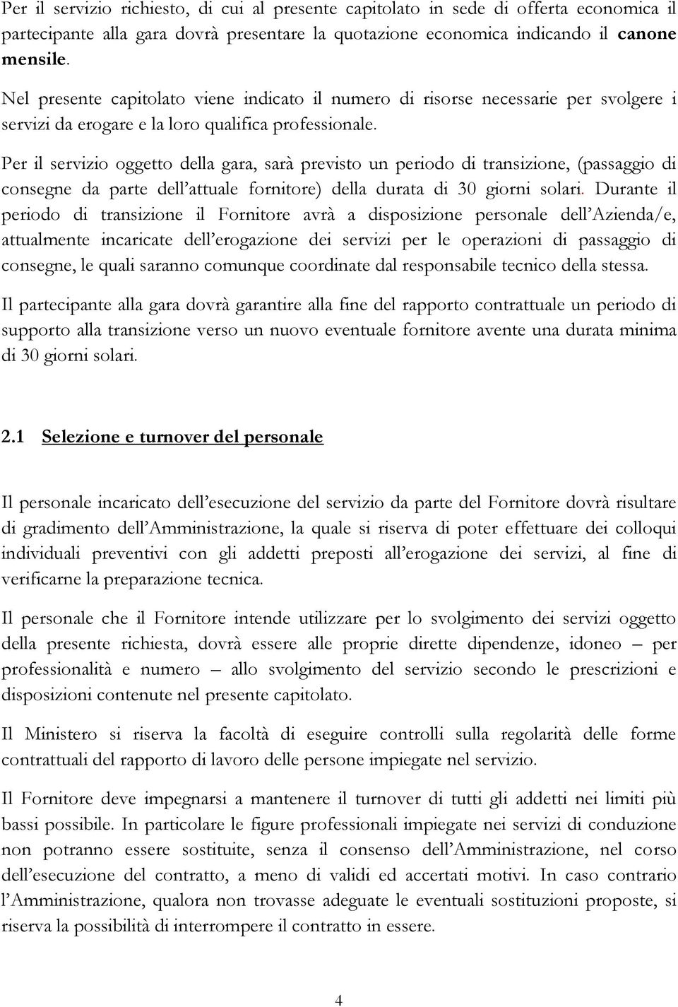 Per il servizio oggetto della gara, sarà previsto un periodo di transizione, (passaggio di consegne da parte dell attuale fornitore) della durata di 30 giorni solari.