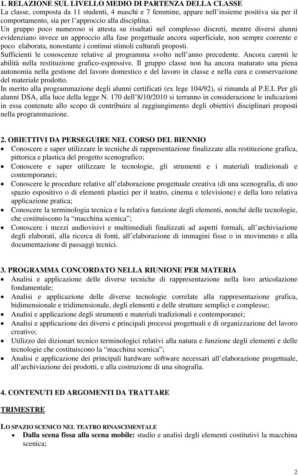 Un gruppo poco numeroso si attesta su risultati nel complesso discreti, mentre diversi alunni evidenziano invece un approccio alla fase progettuale ancora superficiale, non sempre coerente e poco