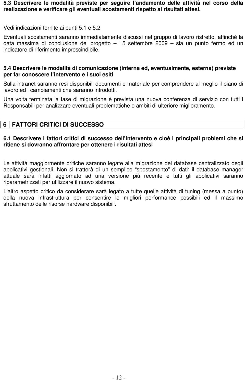 2 Eventuali scostamenti saranno immediatamente discussi nel gruppo di lavoro ristretto, affinché la data massima di conclusione del progetto 15 settembre 2009 sia un punto fermo ed un indicatore di