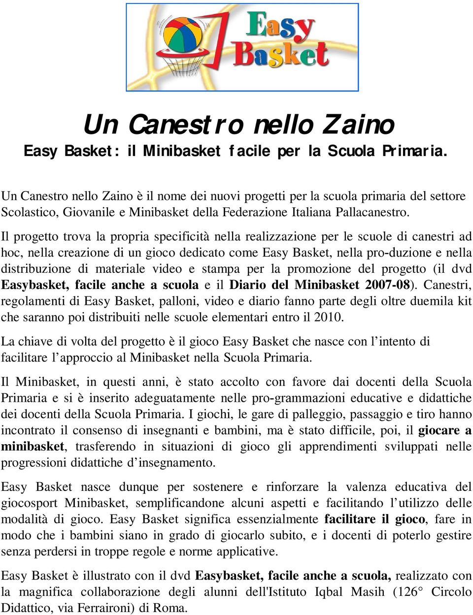 Il progetto trova la propria specificità nella realizzazione per le scuole di canestri ad hoc, nella creazione di un gioco dedicato come Easy Basket, nella pro duzione e nella distribuzione di