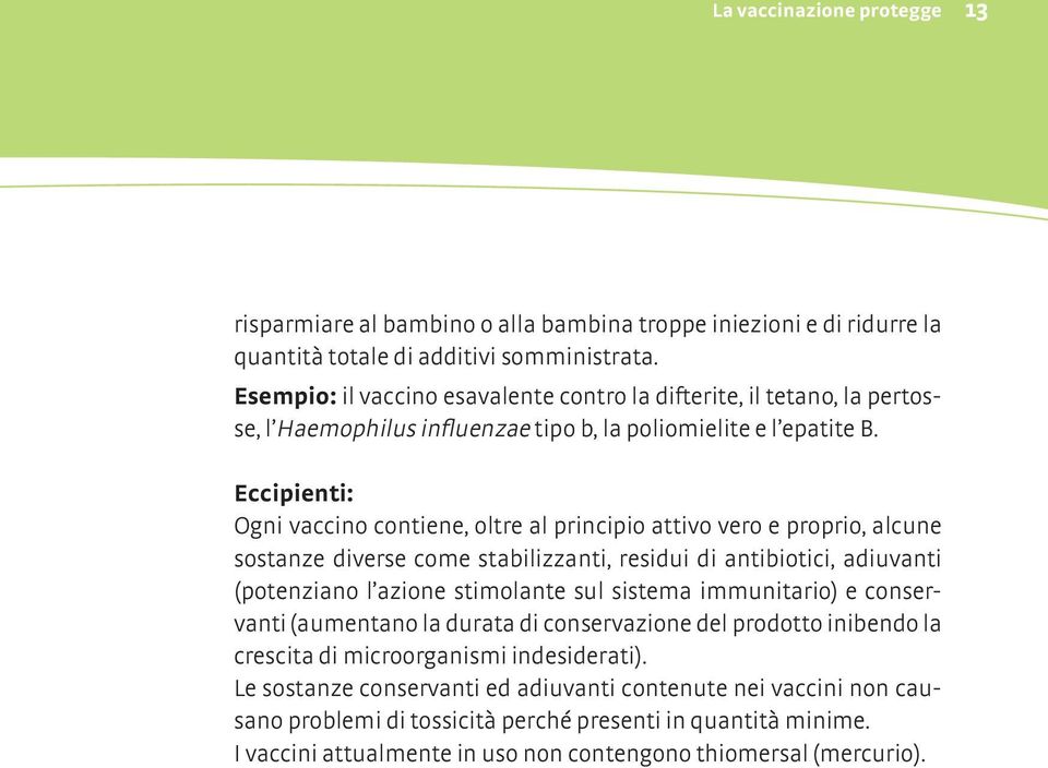 Eccipienti: Ogni vaccino contiene, oltre al principio attivo vero e proprio, alcune sostanze diverse come stabilizzanti, residui di antibiotici, adiuvanti (potenziano l azione stimolante sul sistema