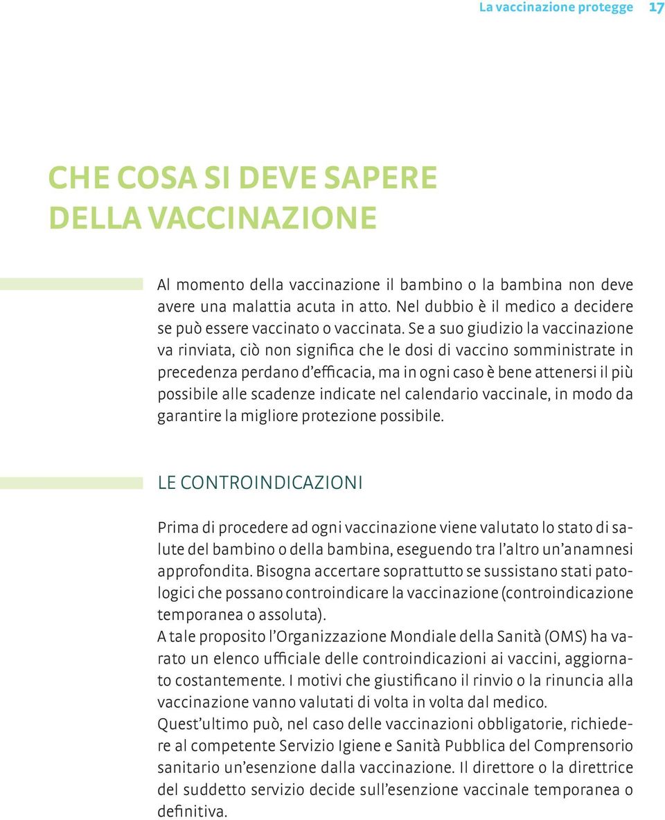 Se a suo giudizio la vaccinazione va rinviata, ciò non significa che le dosi di vaccino somministrate in precedenza perdano d efficacia, ma in ogni caso è bene attenersi il più possibile alle