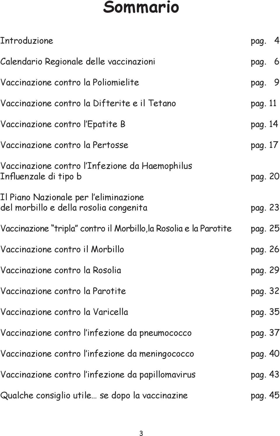 20 Il Piano Nazionale per l eliminazione del morbillo e della rosolia congenita pag. 23 Vaccinazione tripla contro il Morbillo,la Rosolia e la Parotite pag. 25 Vaccinazione contro il Morbillo pag.