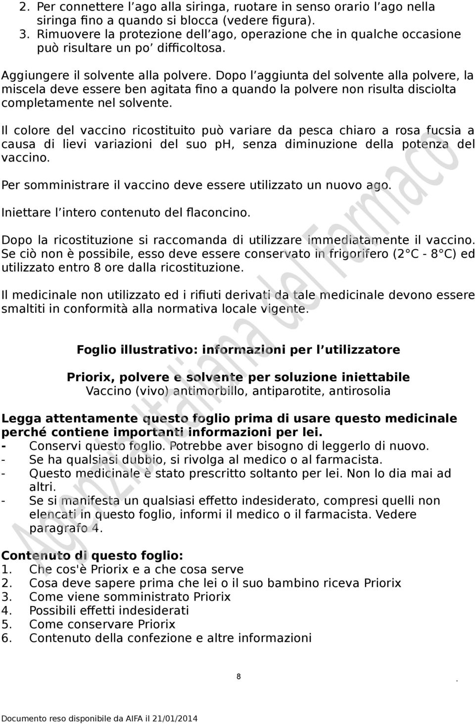 completamente nel solvente Il colore del vaccino ricostituito può variare da pesca chiaro a rosa fucsia a causa di lievi variazioni del suo ph, senza diminuzione della potenza del vaccino Per